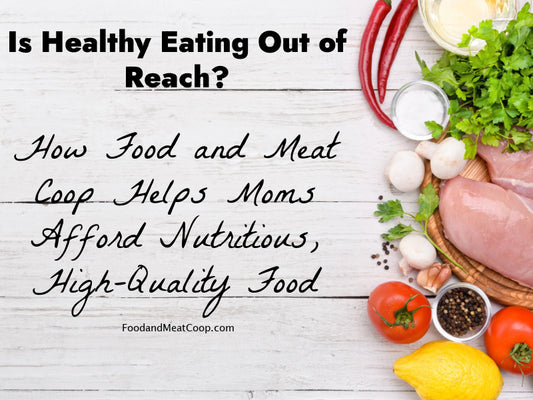 Is Healthy Eating Out of Reach? How Food and Meat Coop Helps Moms Afford Nutritious, High-Quality Food